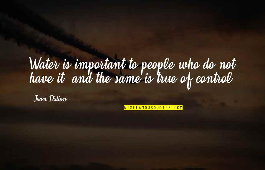 True People Quotes By Joan Didion: Water is important to people who do not