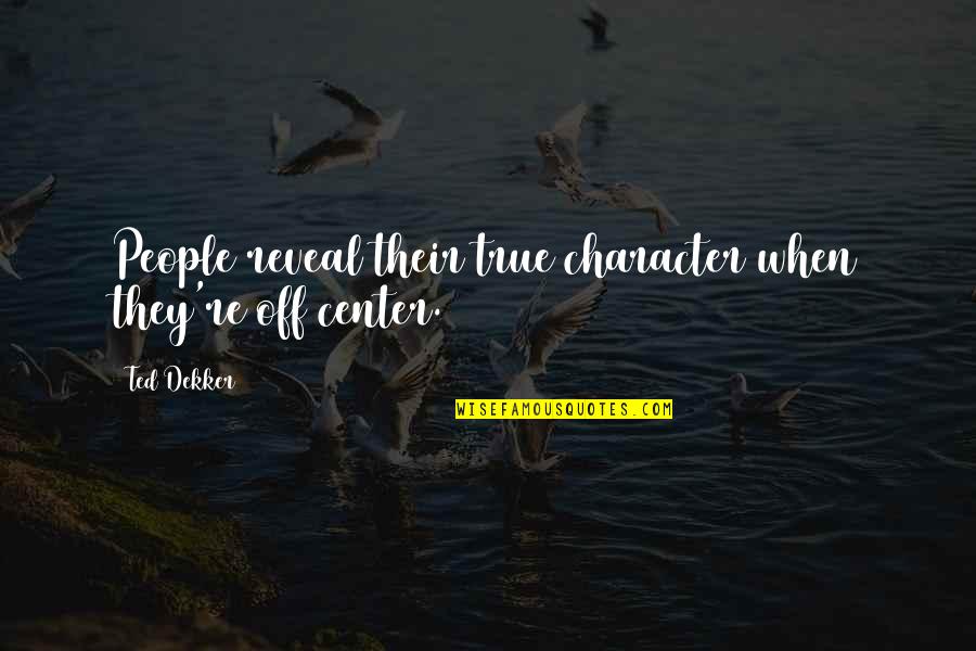 True People Quotes By Ted Dekker: People reveal their true character when they're off