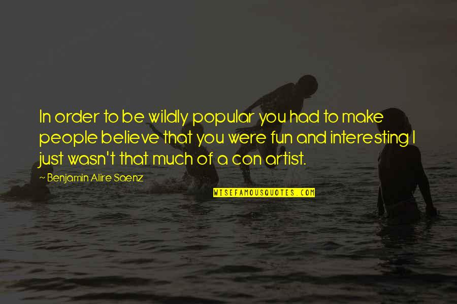 True Performer Quotes By Benjamin Alire Saenz: In order to be wildly popular you had True Performer Quotes By Benjamin Alire Saenz: In order to be wildly popular you had