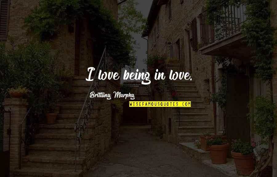 True Performer Quotes By Brittany Murphy: I love being in love. True Performer Quotes By Brittany Murphy: I love being in love.