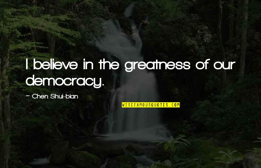 True Professionalism Quotes By Chen Shui-bian: I believe in the greatness of our democracy.
