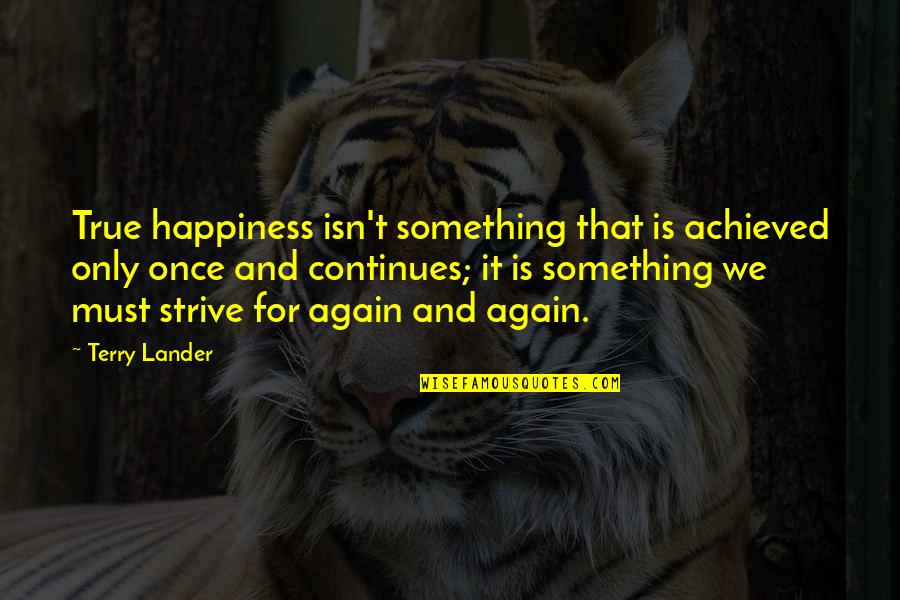 True Quotes And Quotes By Terry Lander: True happiness isn't something that is achieved only