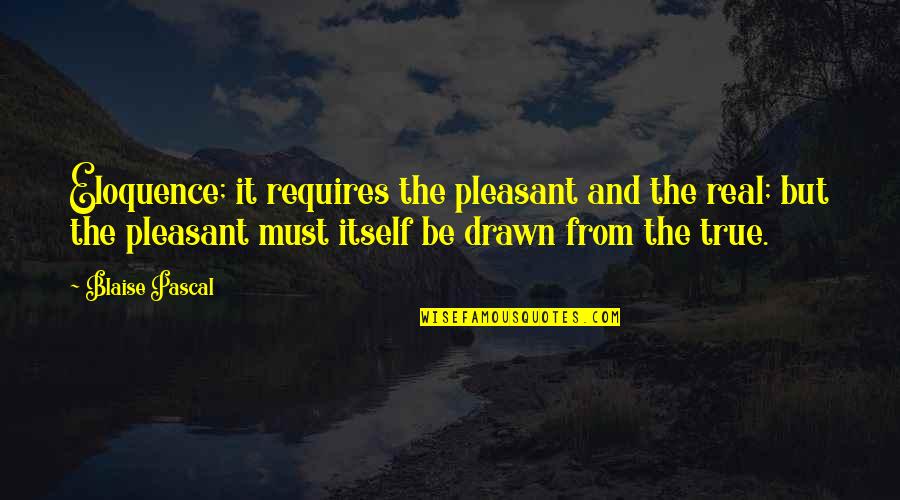 True Real Quotes By Blaise Pascal: Eloquence; it requires the pleasant and the real;