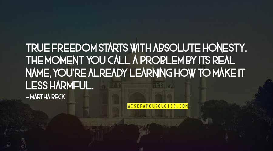 True Real Quotes By Martha Beck: True freedom starts with absolute honesty. The moment