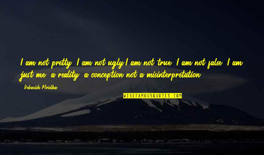 True Reality Of Life Quotes By Debasish Mridha: I am not pretty, I am not ugly,I