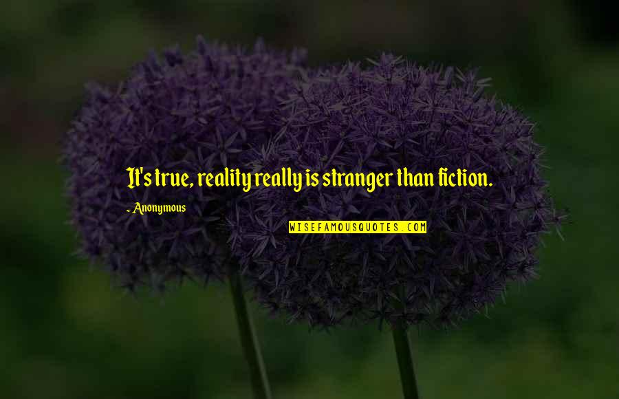 True Reality Quotes By Anonymous: It's true, reality really is stranger than fiction.