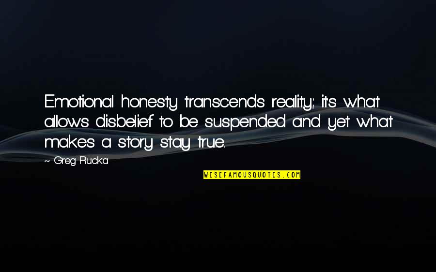 True Reality Quotes By Greg Rucka: Emotional honesty transcends reality; it's what allows disbelief