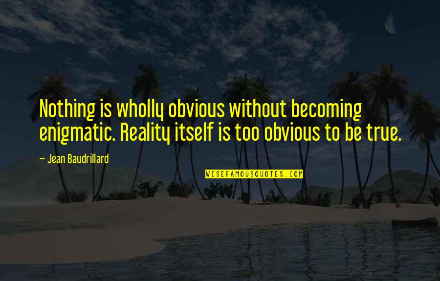 True Reality Quotes By Jean Baudrillard: Nothing is wholly obvious without becoming enigmatic. Reality