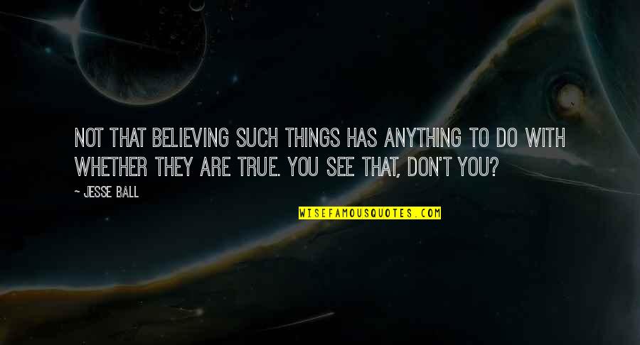 True Reality Quotes By Jesse Ball: Not that believing such things has anything to