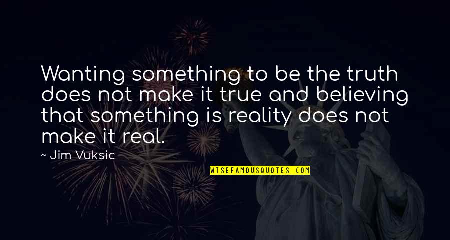 True Reality Quotes By Jim Vuksic: Wanting something to be the truth does not