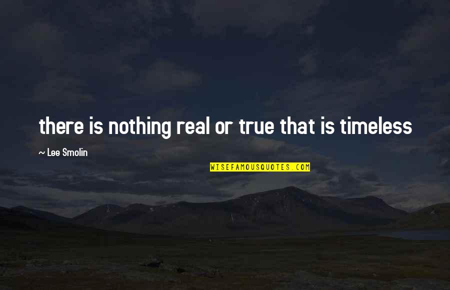 True Reality Quotes By Lee Smolin: there is nothing real or true that is
