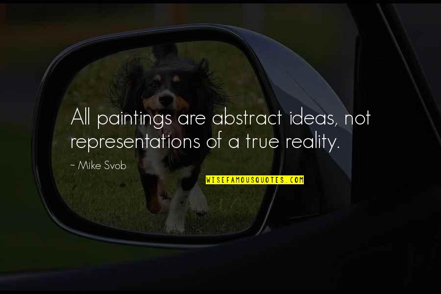 True Reality Quotes By Mike Svob: All paintings are abstract ideas, not representations of