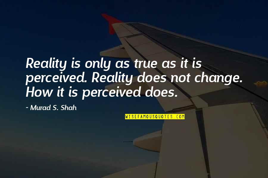 True Reality Quotes By Murad S. Shah: Reality is only as true as it is