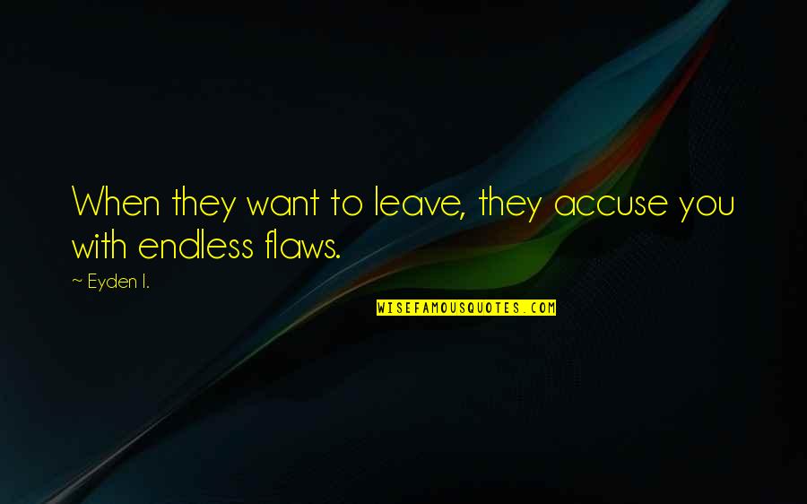 True Relationship Quotes By Eyden I.: When they want to leave, they accuse you