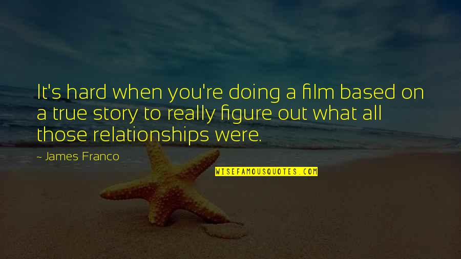 True Relationships Quotes By James Franco: It's hard when you're doing a film based