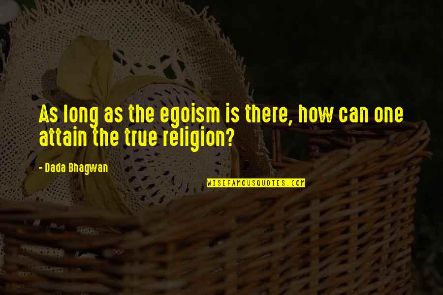 True Religion Quotes By Dada Bhagwan: As long as the egoism is there, how