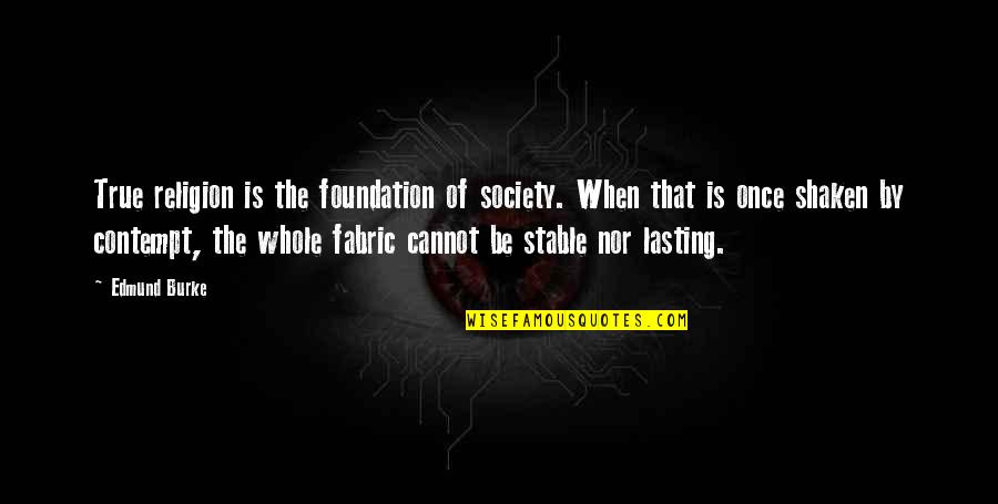 True Religion Quotes By Edmund Burke: True religion is the foundation of society. When