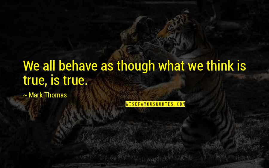 True Religion Quotes By Mark Thomas: We all behave as though what we think