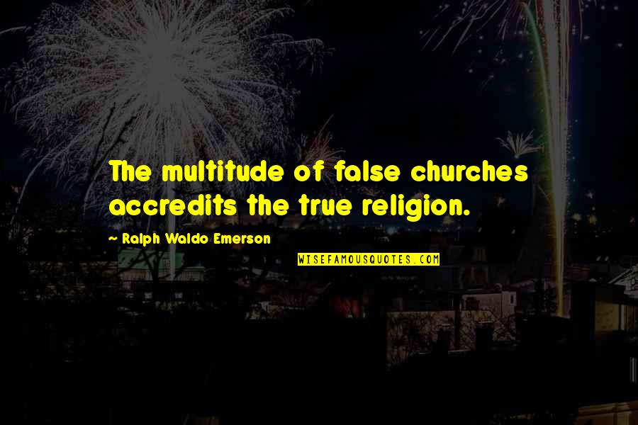 True Religion Quotes By Ralph Waldo Emerson: The multitude of false churches accredits the true