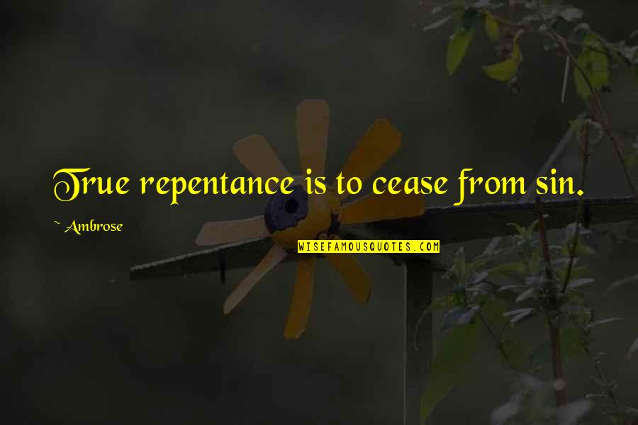 True Repentance Quotes By Ambrose: True repentance is to cease from sin.