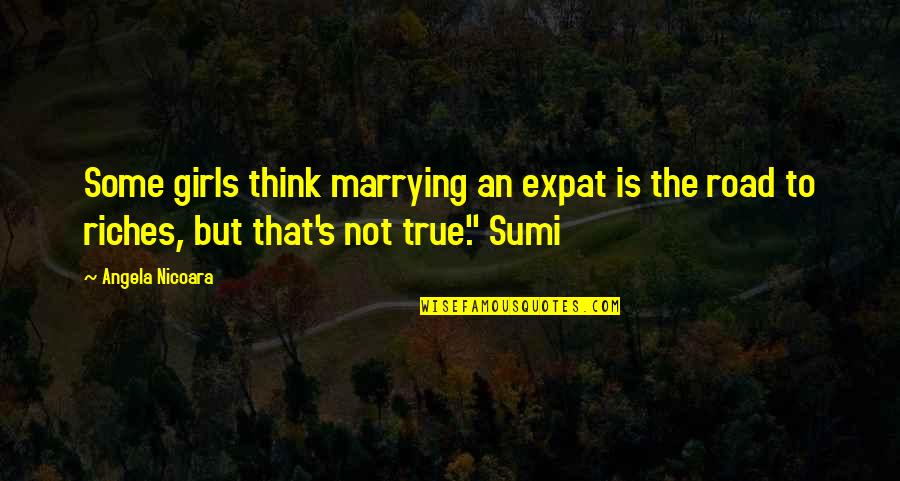 True Riches Quotes By Angela Nicoara: Some girls think marrying an expat is the