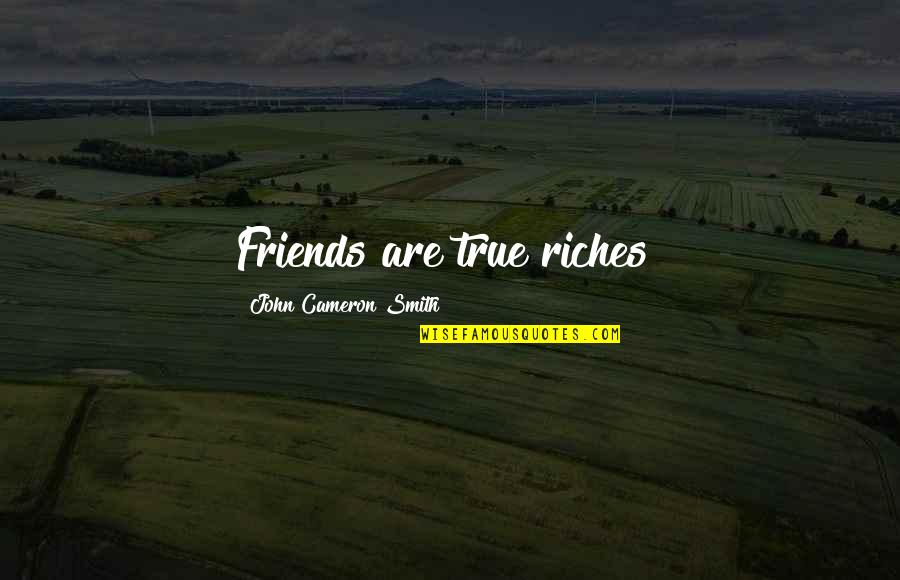 True Riches Quotes By John Cameron Smith: Friends are true riches! True Riches Quotes By John Cameron Smith: Friends are true riches!