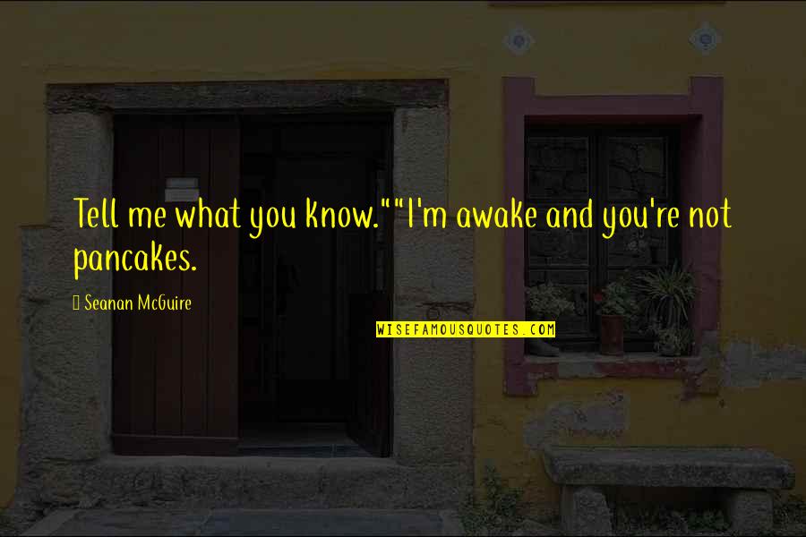 True Riches Quotes By Seanan McGuire: Tell me what you know.""I'm awake and you're True Riches Quotes By Seanan McGuire: Tell me what you know.""I'm awake and you're