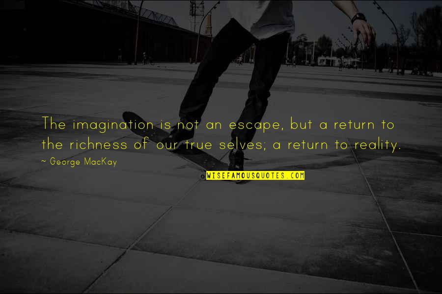 True Richness Quotes By George MacKay: The imagination is not an escape, but a True Richness Quotes By George MacKay: The imagination is not an escape, but a