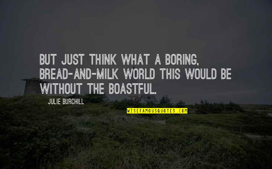 True Sayings Or Quotes By Julie Burchill: But just think what a boring, bread-and-milk world