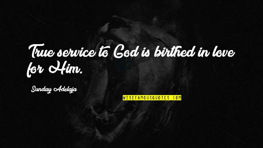 True Service To God Quotes By Sunday Adelaja: True service to God is birthed in love