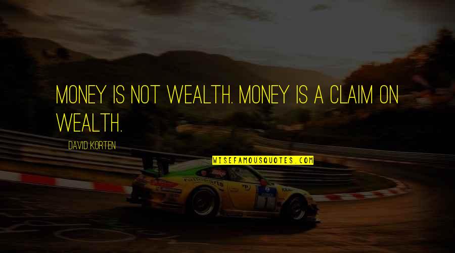 True Skin Dermatology Quotes By David Korten: Money is not wealth. Money is a claim