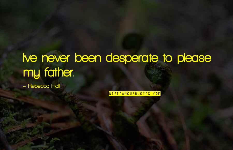 True Skin Suture Quotes By Rebecca Hall: I've never been desperate to please my father. True Skin Suture Quotes By Rebecca Hall: I've never been desperate to please my father.