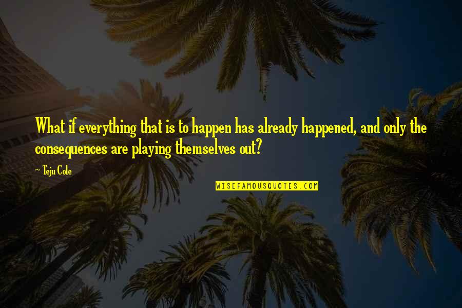 True Soccer Fan Quotes By Teju Cole: What if everything that is to happen has True Soccer Fan Quotes By Teju Cole: What if everything that is to happen has