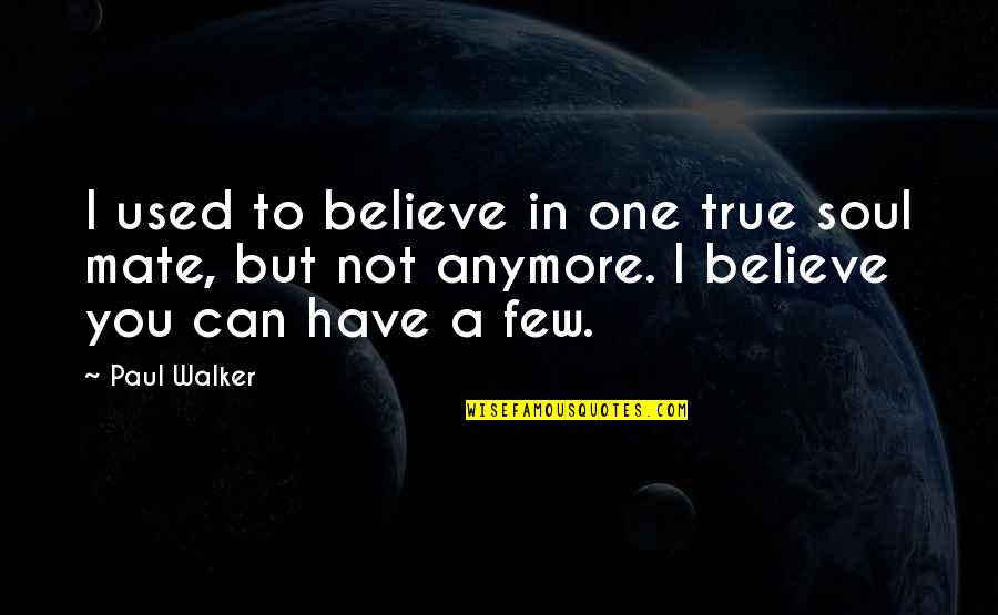 True Soul Mate Quotes By Paul Walker: I used to believe in one true soul