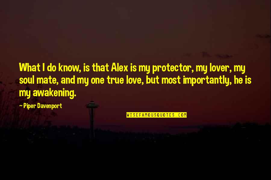 True Soul Mate Quotes By Piper Davenport: What I do know, is that Alex is