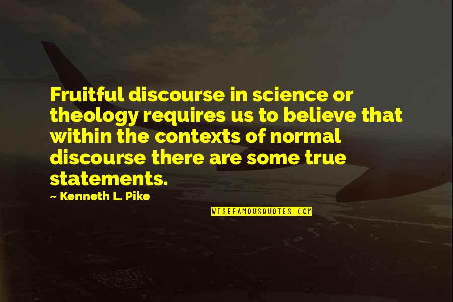 True Statements Quotes By Kenneth L. Pike: Fruitful discourse in science or theology requires us