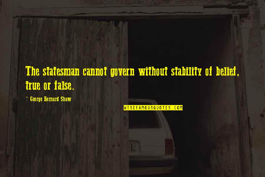 True Statesman Quotes By George Bernard Shaw: The statesman cannot govern without stability of belief,