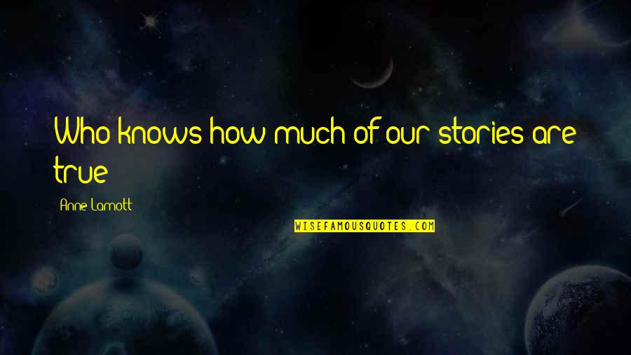 True Stories Quotes By Anne Lamott: Who knows how much of our stories are