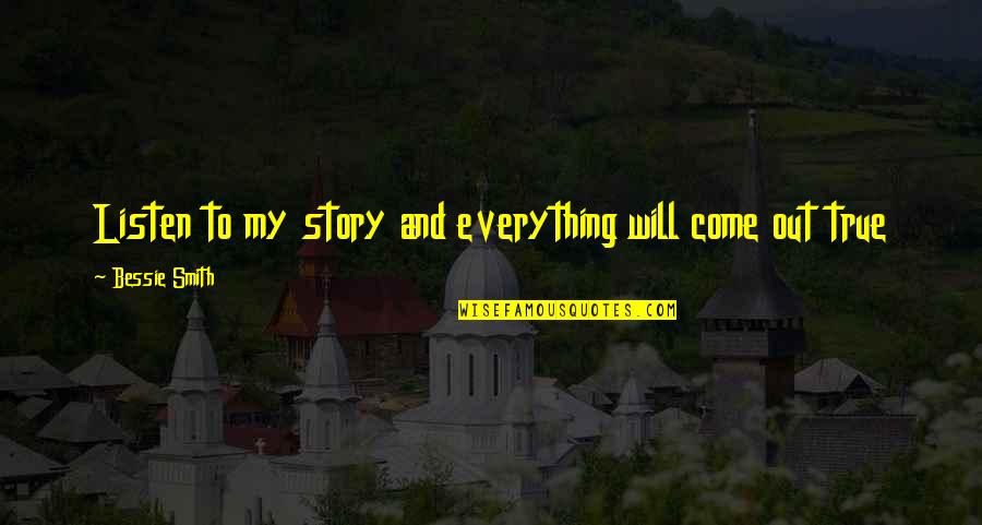 True Stories Quotes By Bessie Smith: Listen to my story and everything will come