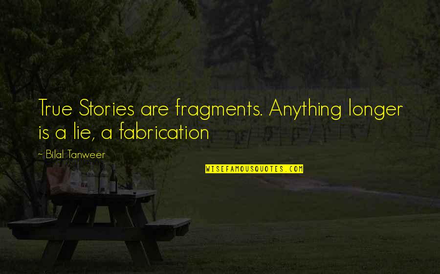 True Stories Quotes By Bilal Tanweer: True Stories are fragments. Anything longer is a