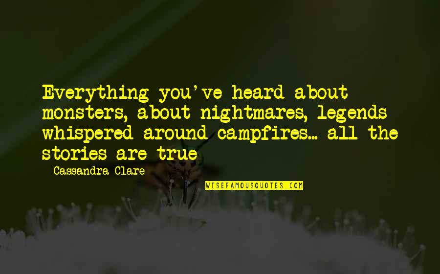 True Stories Quotes By Cassandra Clare: Everything you've heard about monsters, about nightmares, legends