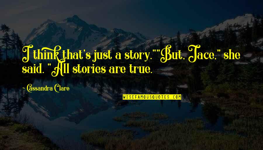 True Stories Quotes By Cassandra Clare: I think that's just a story.""But, Jace," she