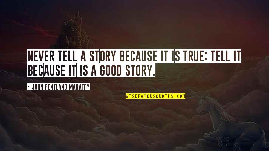 True Stories Quotes By John Pentland Mahaffy: Never tell a story because it is true: True Stories Quotes By John Pentland Mahaffy: Never tell a story because it is true: