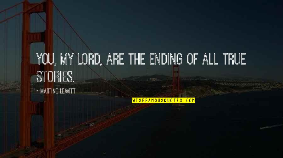 True Stories Quotes By Martine Leavitt: You, my lord, are the ending of all True Stories Quotes By Martine Leavitt: You, my lord, are the ending of all