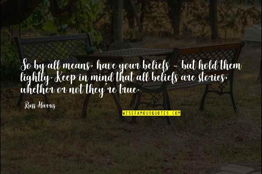 True Stories Quotes By Russ Harris: So by all means, have your beliefs - True Stories Quotes By Russ Harris: So by all means, have your beliefs -
