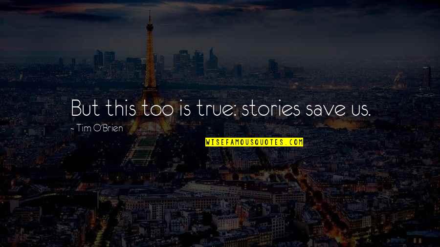 True Stories Quotes By Tim O'Brien: But this too is true: stories save us.