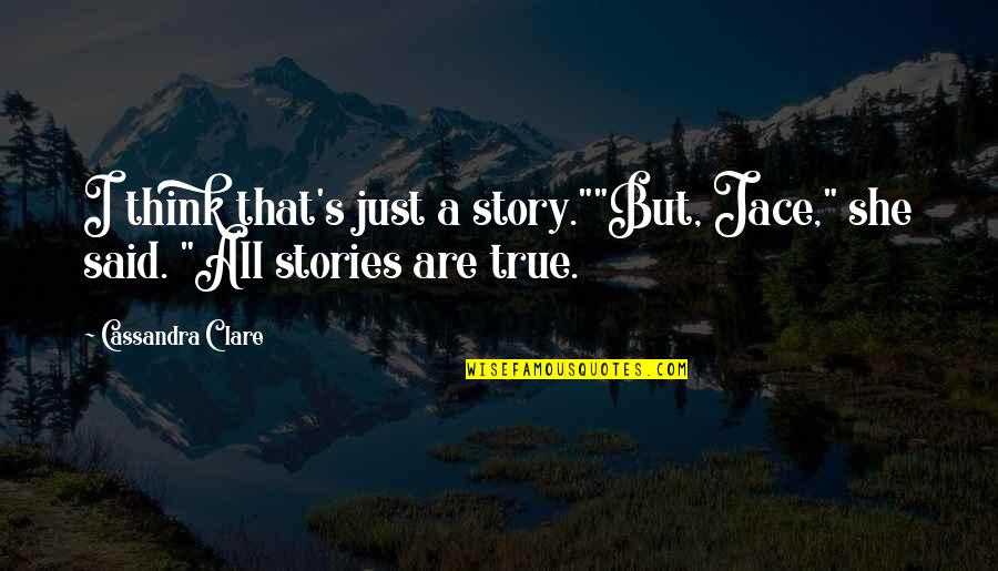 True Story Quotes By Cassandra Clare: I think that's just a story.""But, Jace," she