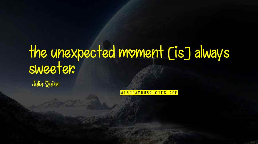 True Story Quotes By Julia Quinn: the unexpected moment [is] always sweeter.