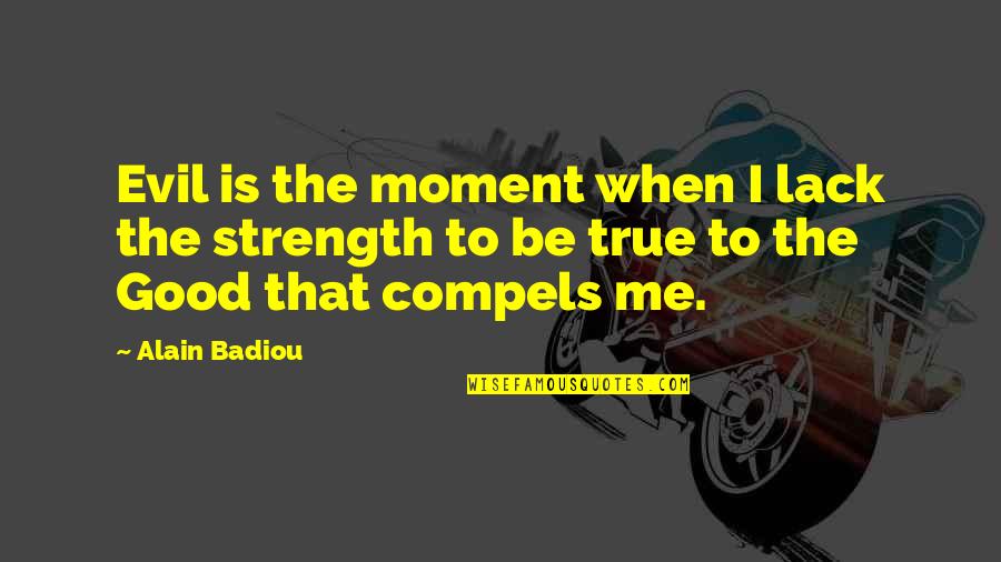 True Strength Quotes By Alain Badiou: Evil is the moment when I lack the
