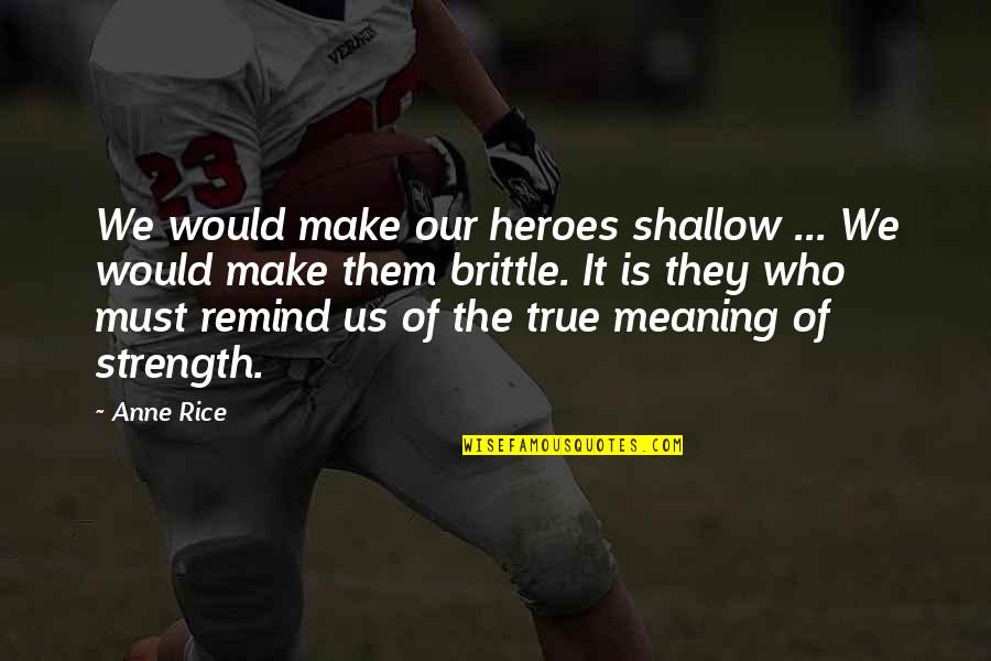 True Strength Quotes By Anne Rice: We would make our heroes shallow ... We True Strength Quotes By Anne Rice: We would make our heroes shallow ... We